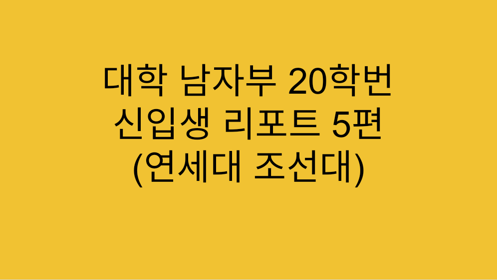  [대학리그] 대학 남자부 20학번 신입생 리포트 5편 (연세대 조선대)