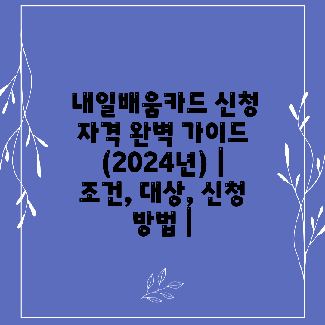  내일배움카드 신청 자격 완벽 가이드 (2024년)  