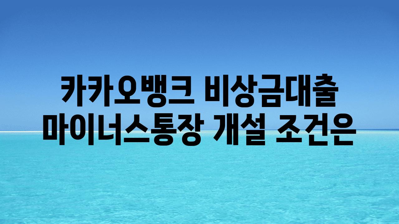 카카오뱅크 비상금대출 마이너스통장 개설 조건은