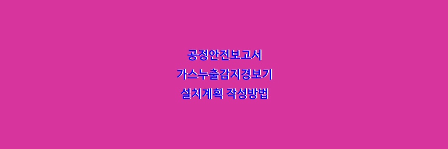  공정안전보고서 가스누출감지경보기 설치계획 작성방법