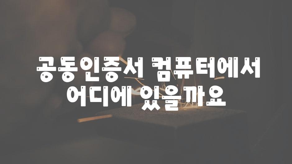  공동인증서 컴퓨터에서 어디에 있을까요