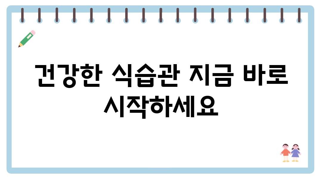 건강한 식습관 지금 바로 시작하세요