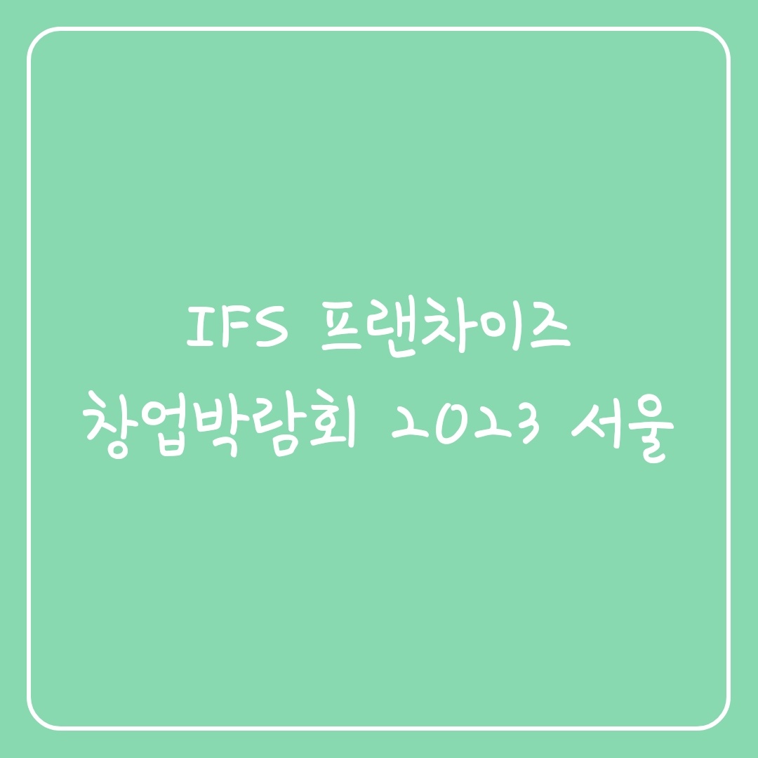  IFS 프랜차이즈 창업박람회 2023 서울 상반기 사전예약 완료