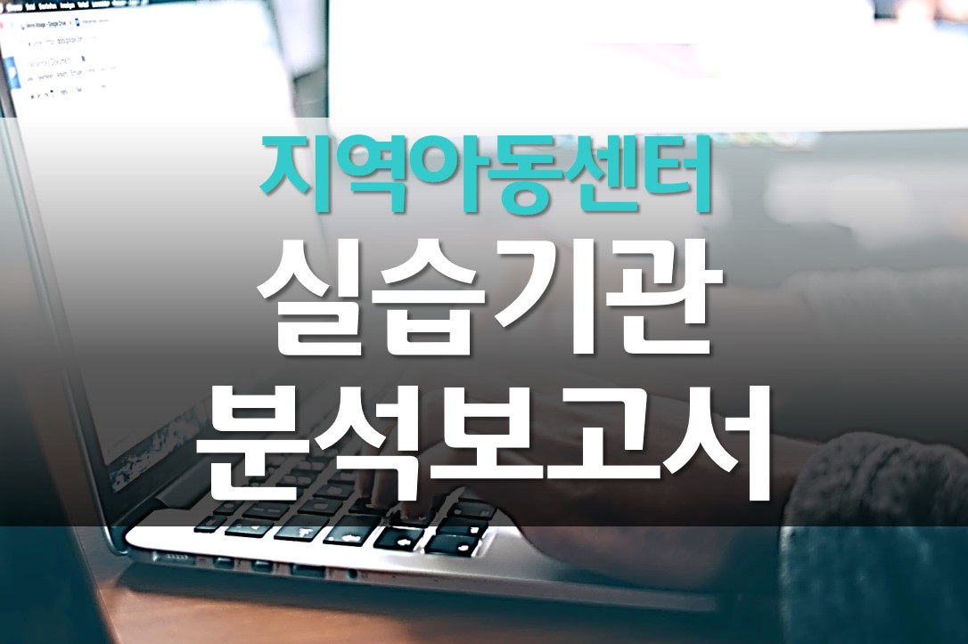  지역아동센터 실습 기관 분석 보고서 작성 예시/ 사회복지 현장실습