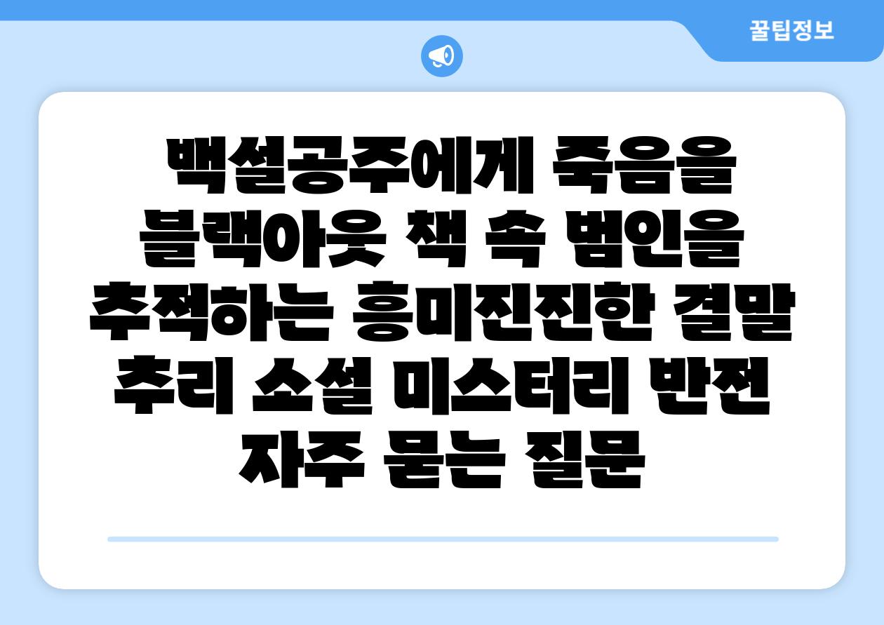 백설공주에게 죽음을 블랙아웃 책 속 범인을 추적하는 흥미진진한 결말 추리 소설 미스터리 반전 자주 묻는 질문