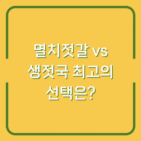 멸치젓갈 vs 생젓국 최고의 선택은?