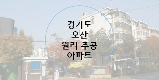  서울 경기 인천 수도권 재건축 투자 저층 주공 아파트 찾기-1편 오산 원리주공