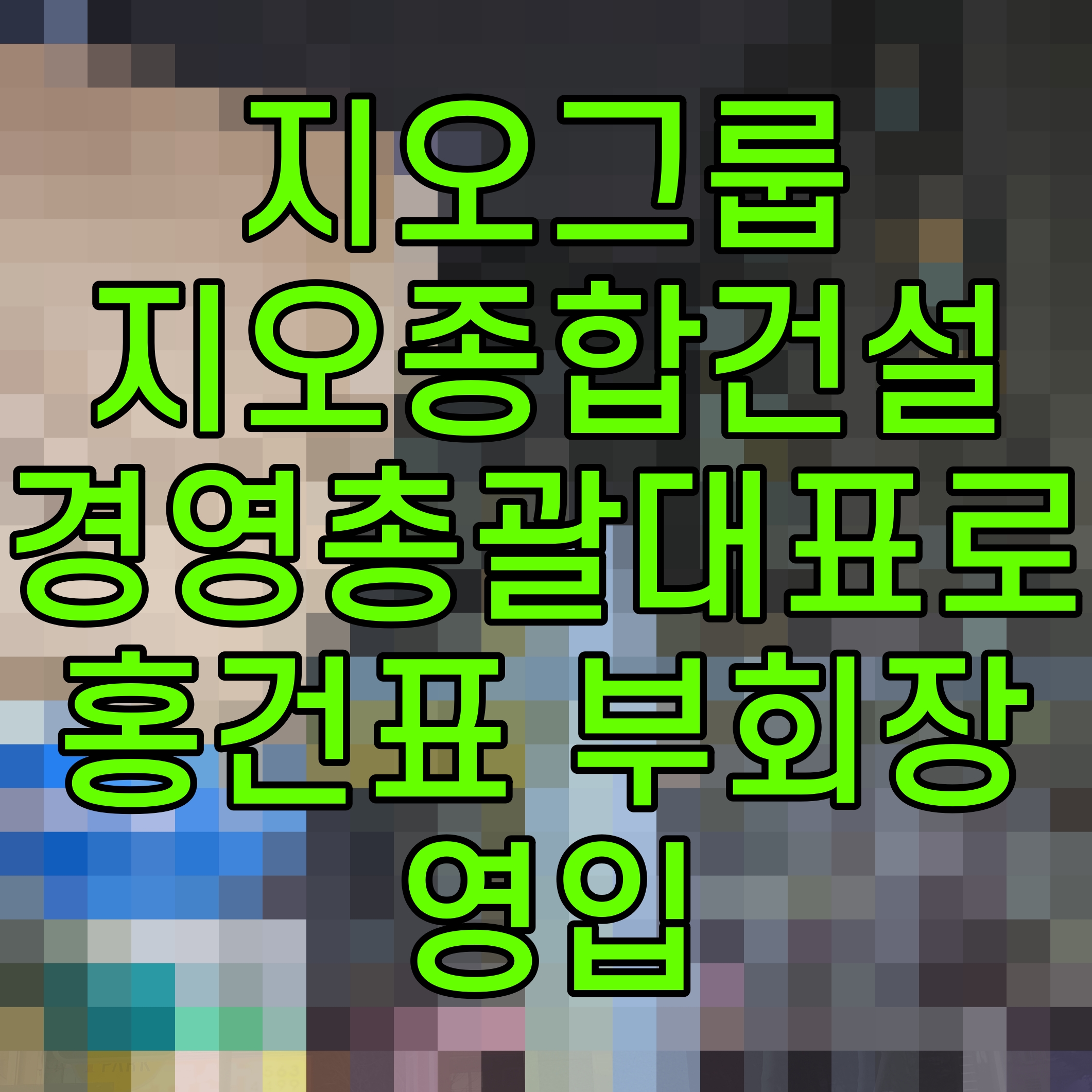  지오그룹 지오종합건설 경영총괄대표로 홍건표 부회장 영입
