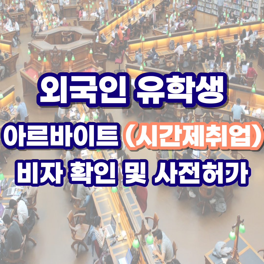  외국인 유학생 시간제취업 비자 확인 및 사전허가에 대해 알아보기