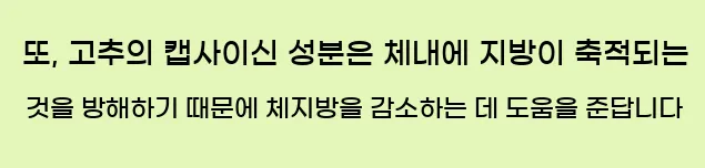  또, 고추의 캡사이신 성분은 체내에 지방이 축적되는 것을 방해하기 때문에 체지방을 감소하는 데 도움을 준답니다