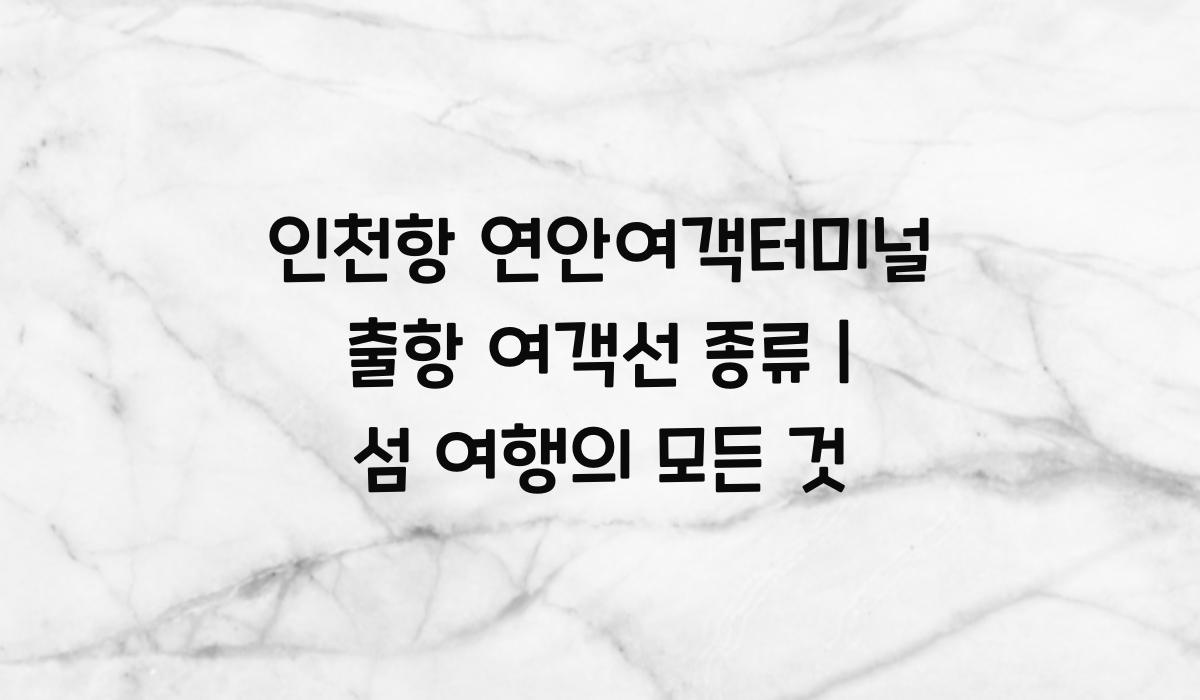 인천항 연안여객터미널 출항 여객선 종류