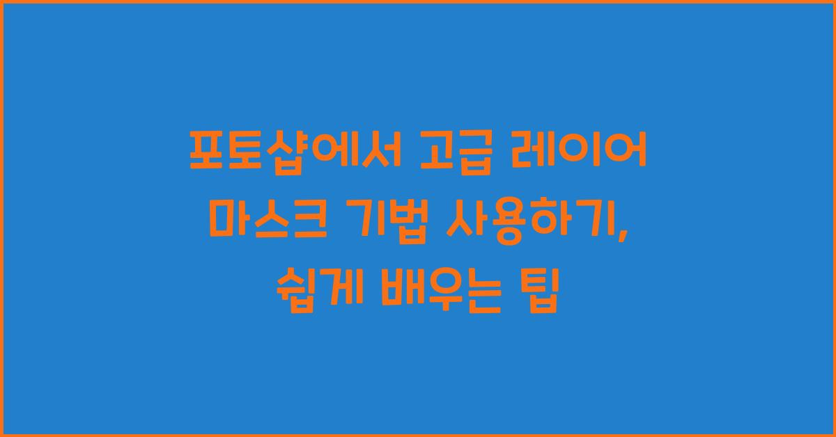 포토샵에서 고급 레이어 마스크 기법 사용하기