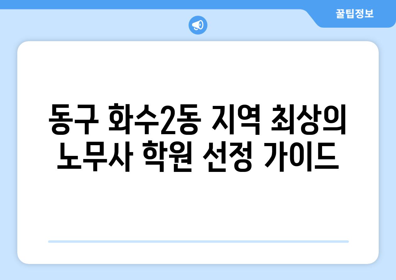 동구 화수2동 지역 최상의 노무사 학원 선정 가이드