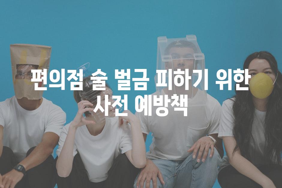 편의점 술 벌금 피하기 위한 사전 예방책