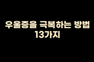  우울증을 극복하는 방법 13가지