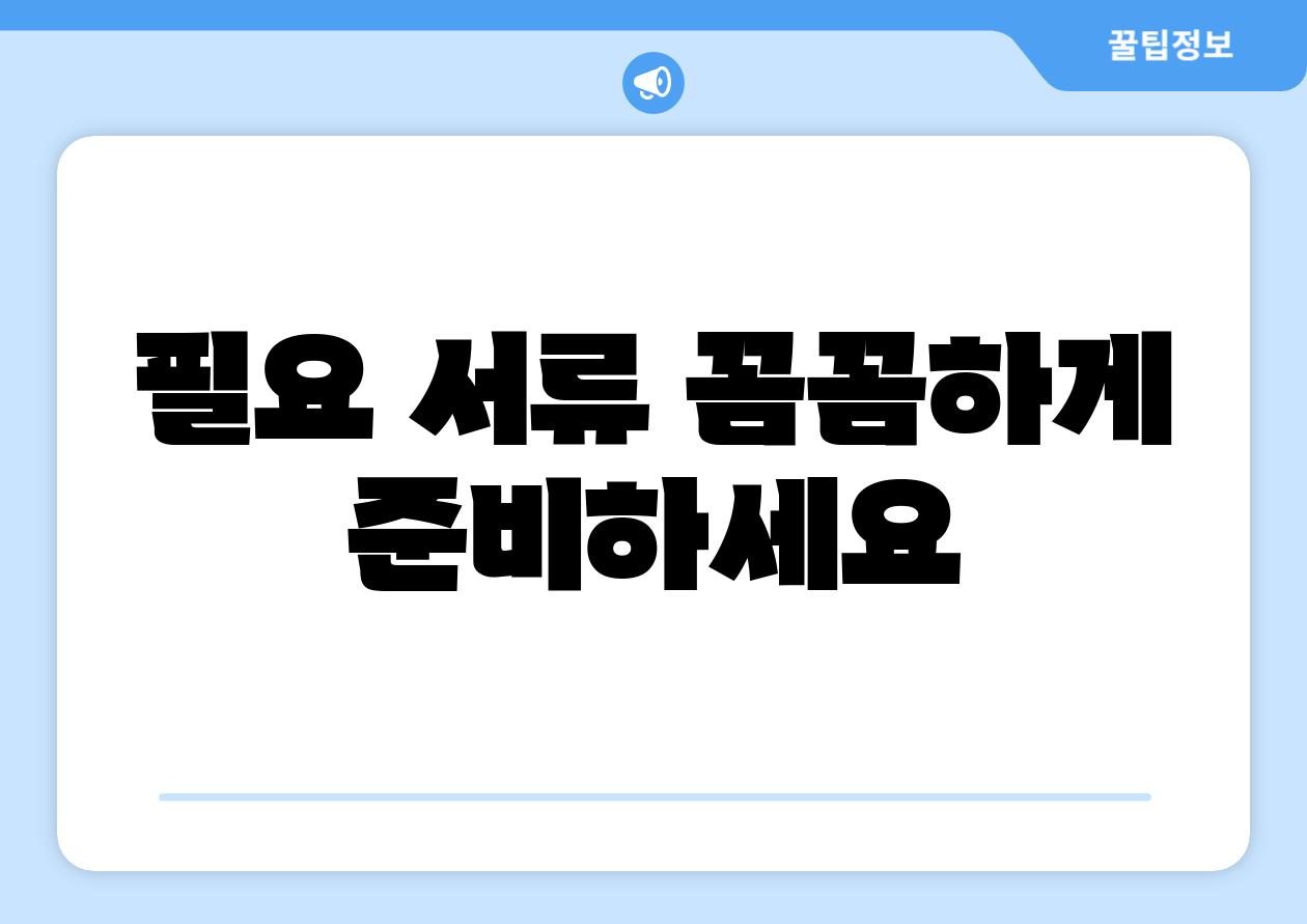 필요 서류 꼼꼼하게 준비하세요