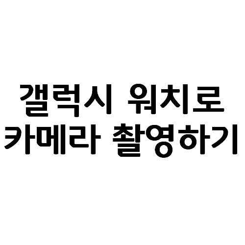  갤럭시 워치로 카메라 촬영하는 법