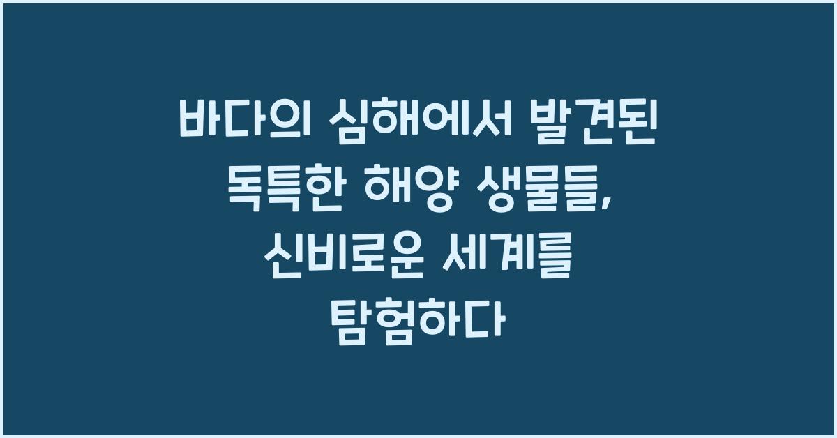 바다의 심해에서 발견된 독특한 해양 생물들