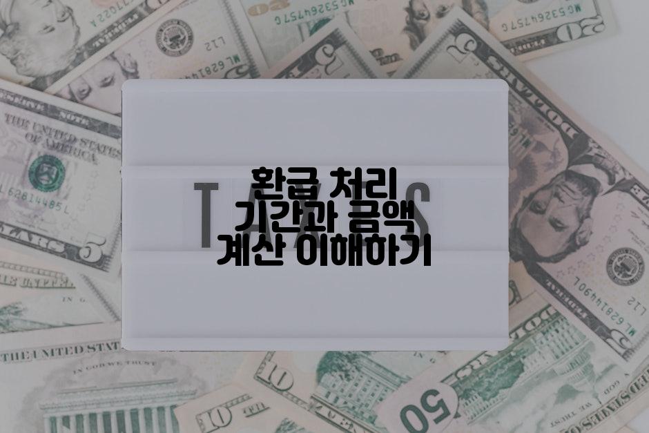 환급 처리 기간과 금액 계산 이해하기