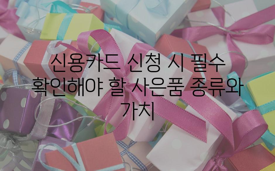 신용카드 신청 시 필수 확인해야 할 사은품 종류와 가치