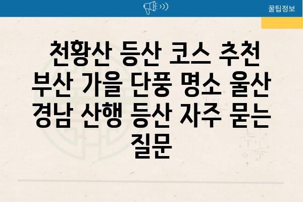  천황산 등산 코스 추천  부산 가을 단풍 명소 울산 경남 산행 등산 자주 묻는 질문