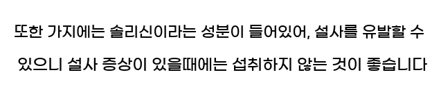  또한 가지에는 솔리신이라는 성분이 들어있어, 설사를 유발할 수 있으니 설사 증상이 있을때에는 섭취하지 않는 것이 좋습니다
