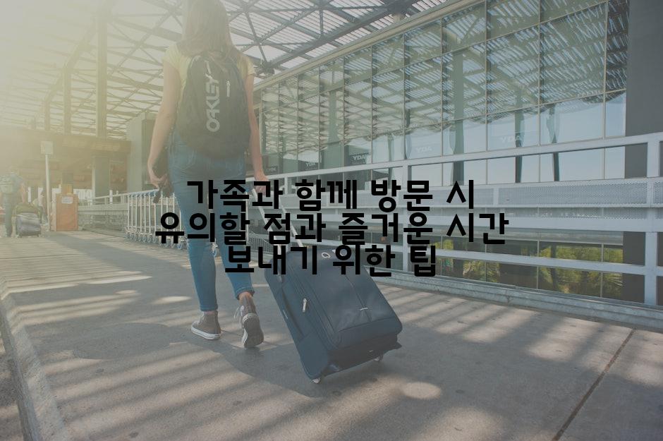 가족과 함께 방문 시 유의할 점과 즐거운 시간 보내기 위한 팁