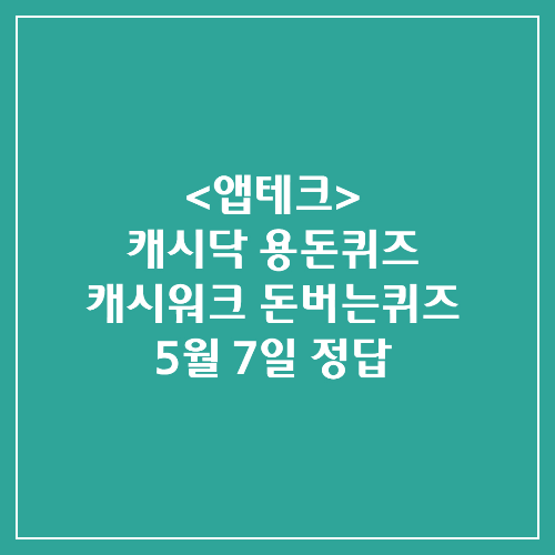  캐시닥 용돈퀴즈 캐시워크 돈버는퀴즈 정답 2024년 5월 7일