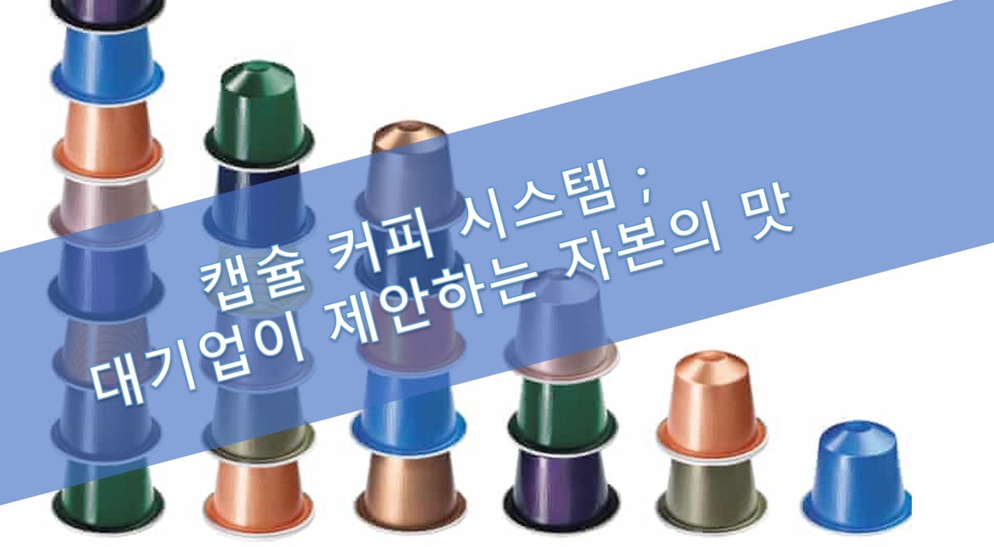  대기업의 맛 : "이게 제일 맛있으니 그냥 사세요." - 캡슐커피 시스템