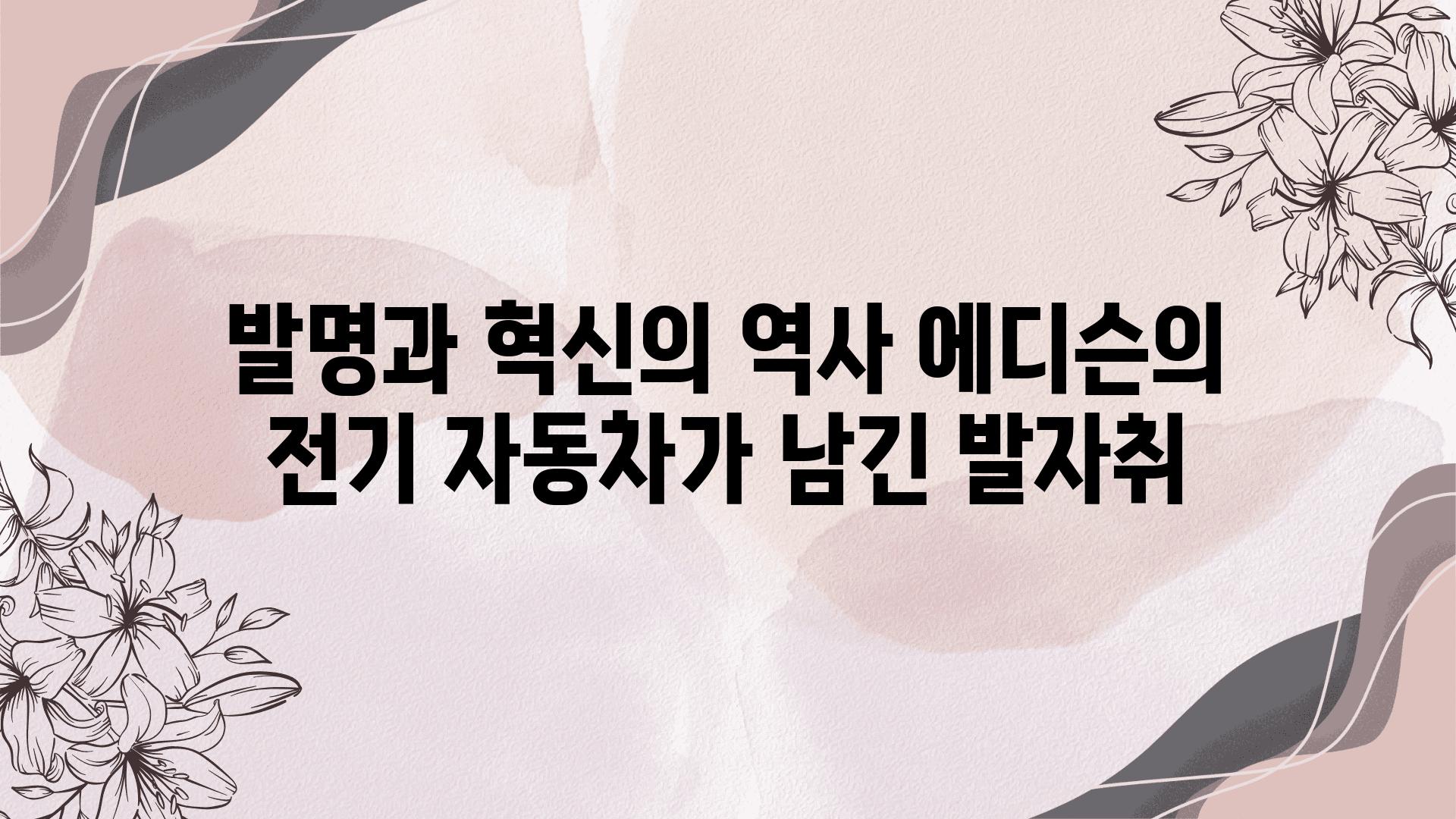 발명과 혁신의 역사 에디슨의 전기 자동차가 남긴 발자취