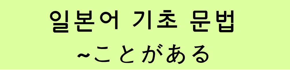  일본어 기초 문법: ~ことがある