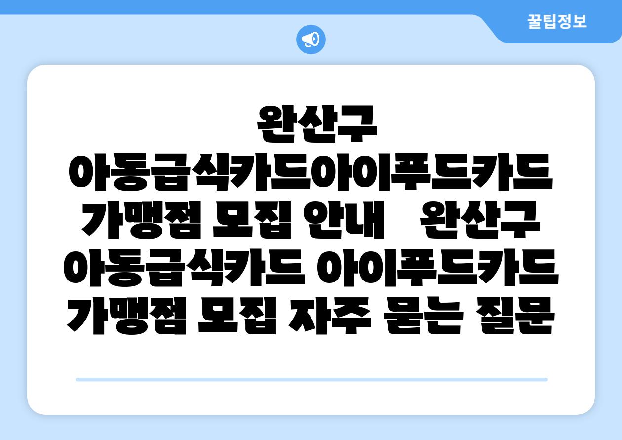  완산구 아동급식카드아이푸드카드 가맹점 모집 공지   완산구 아동급식카드 아이푸드카드 가맹점 모집 자주 묻는 질문