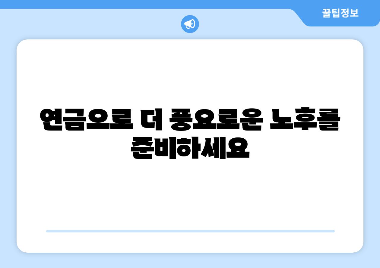 연금으로 더 풍요로운 노후를 준비하세요