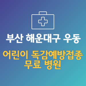 부산 해운대구 우동 어린이 독감예방접종 무료 병원 (인플루엔자 무료 접종 대상 날짜)