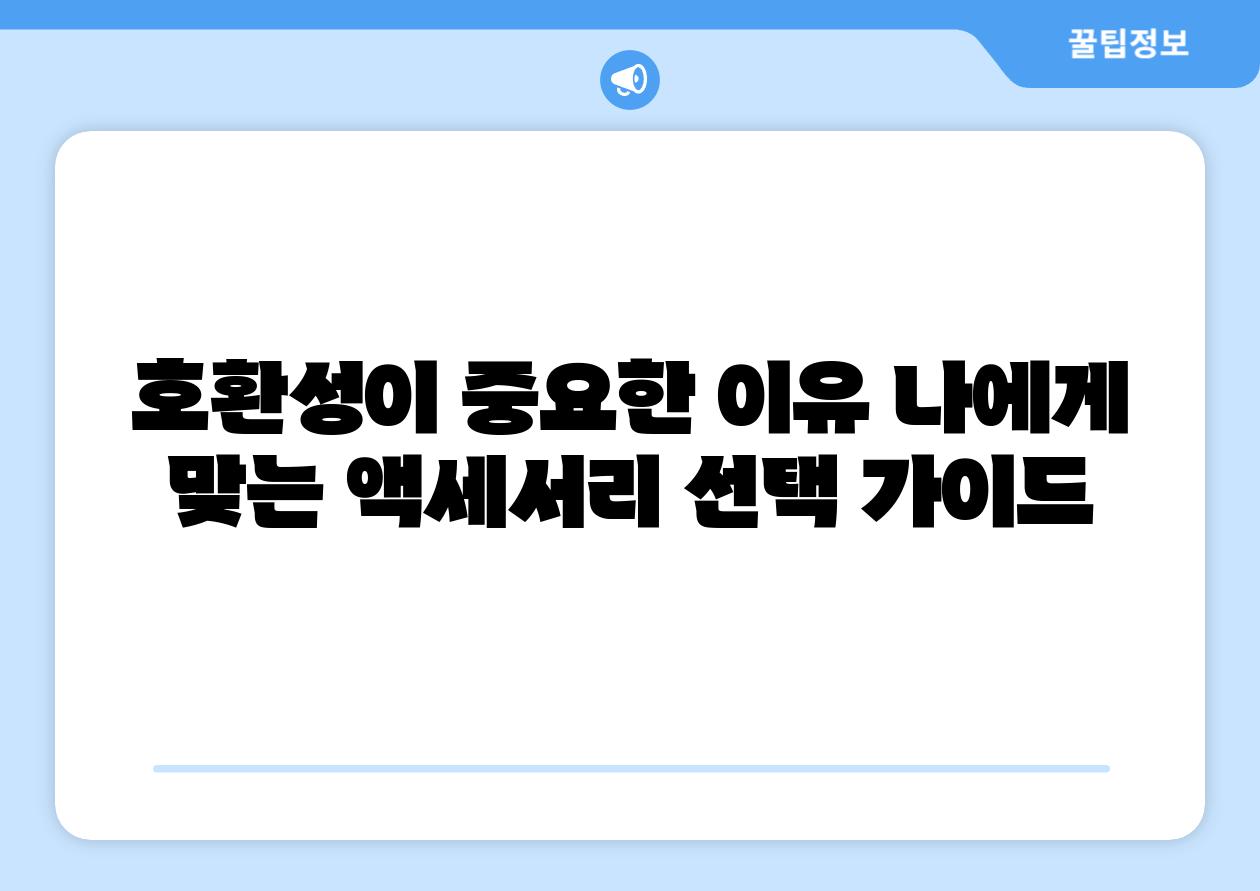 호환성이 중요한 이유 나에게 맞는 액세서리 선택 설명서