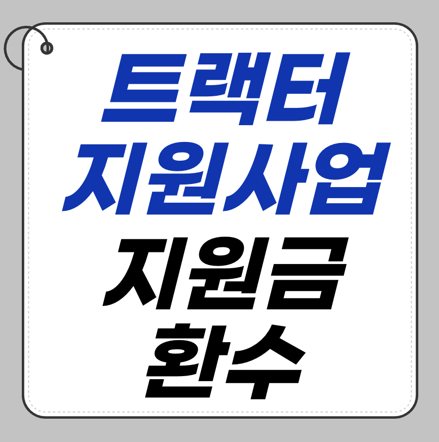 트랙터 지원금 환수되는 경우｜주의해야 할 상황 총정리
