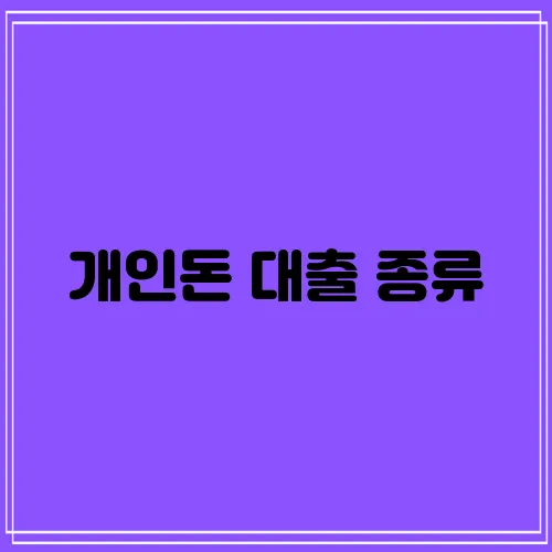 개인돈 대출 종류, 꼼꼼히 알아봐야겠죠?