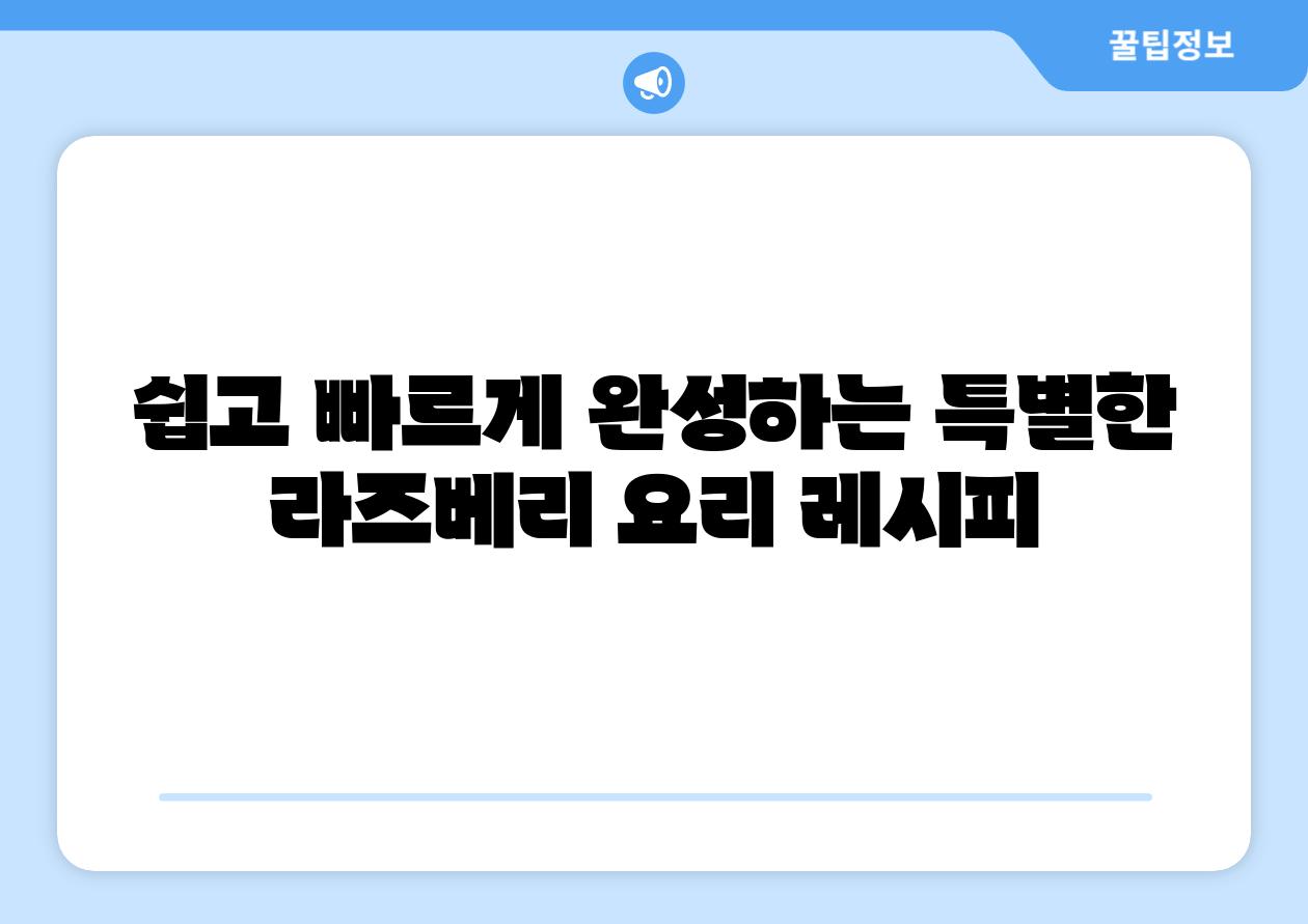 쉽고 빠르게 완성하는 특별한 라즈베리 요리 레시피