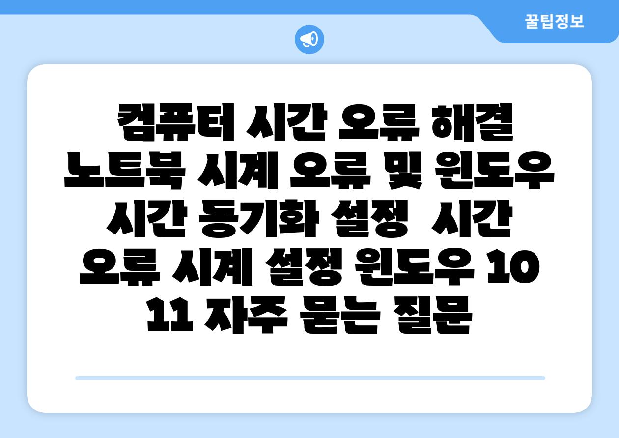 컴퓨터 시간 오류 해결 노트북 시계 오류 및 윈도우 시간 동기화 설정 시간 오류 시계 설정 윈도우 10 11 자주 묻는 질문