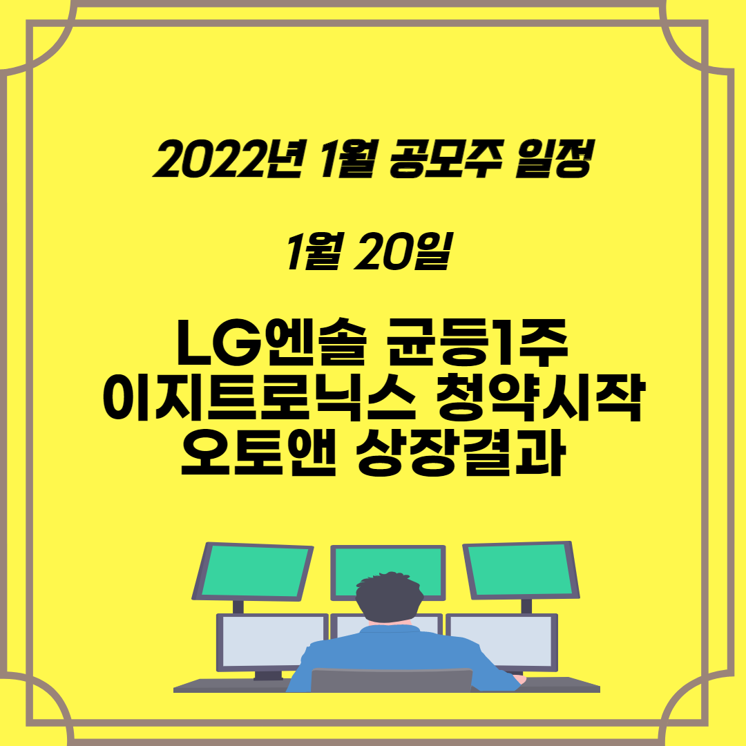  2022년 1월 공모주 일정  LG엔솔(엘지에너지솔루션) 상장일 따상가능할까? 이지트로닉스 청약경쟁률과 오토앤 상장결과