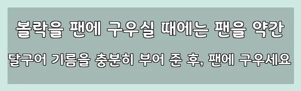  볼락을 팬에 구우실 때에는 팬을 약간 달구어 기름을 충분히 부어 준 후, 팬에 구우세요