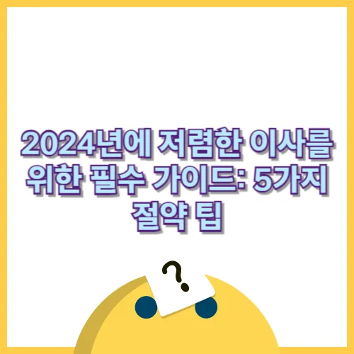 2024년에 저렴한 이사를 위한 필수 가이드: 5가지 절약 팁