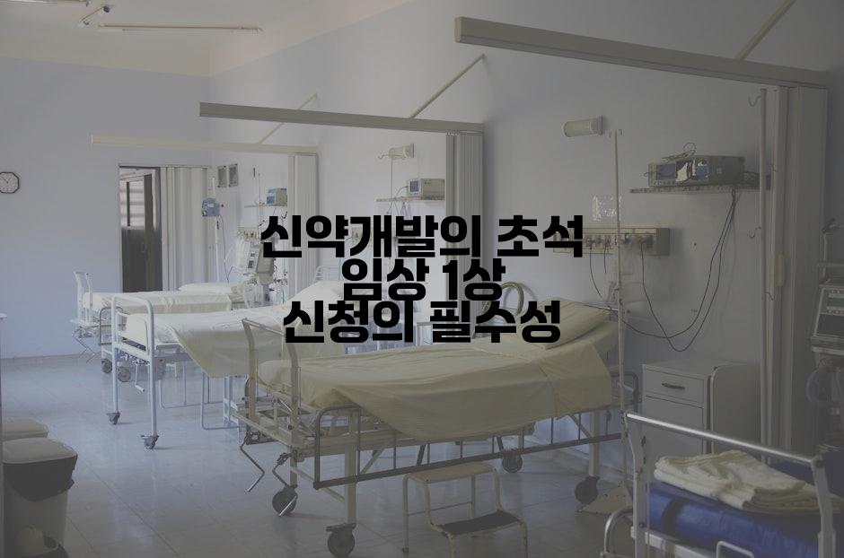 신약개발의 초석 임상 1상 신청의 필수성