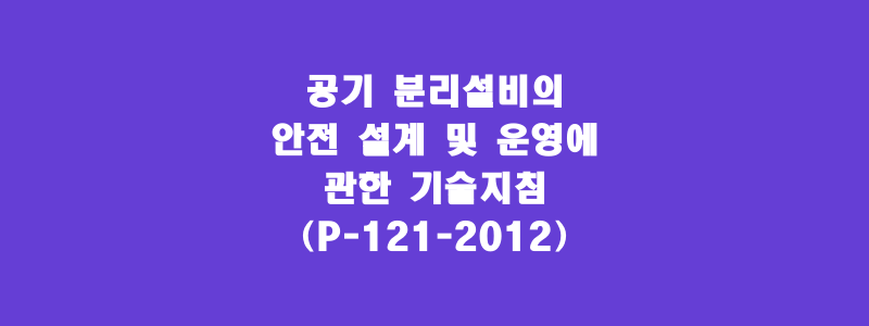  공기 분리설비의 안전 설계 및 운영에 관한 기술지침(P-121-2012)