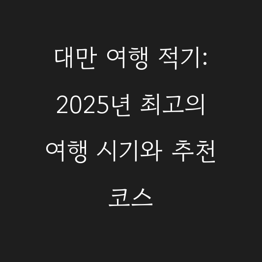 대만 여행 적기: 2025년 최고의 여행 시기와 추천 코스 대표 이미지