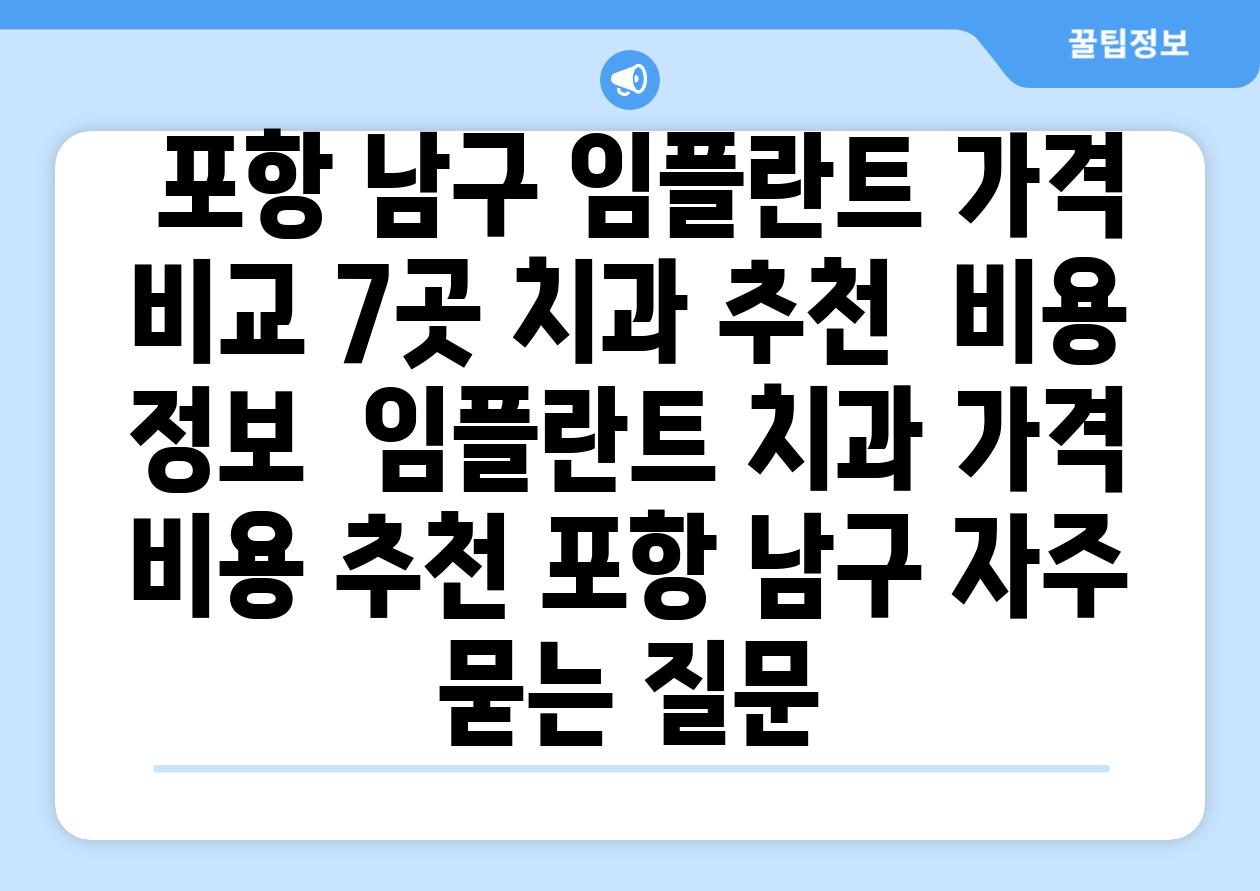  포항 남구 임플란트 가격 비교 7곳 치과 추천  비용 정보  임플란트 치과 가격 비용 추천 포항 남구 자주 묻는 질문