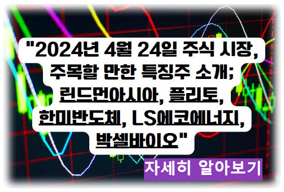 어제의 특징주; &quot;2024년 4월 24일 주식 시장&#44; 주목할 만한 특징주 소개; 린드먼아시아&#44; 플리토&#44; 한미반도체&#44; LS에코에너지&#44; 박셀바이오&quot; 자세히 알아보기