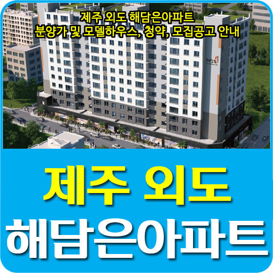 제주 외도 해담은아파트 분양가 및 모델하우스, 평면도, 청약, 모집공고 안내