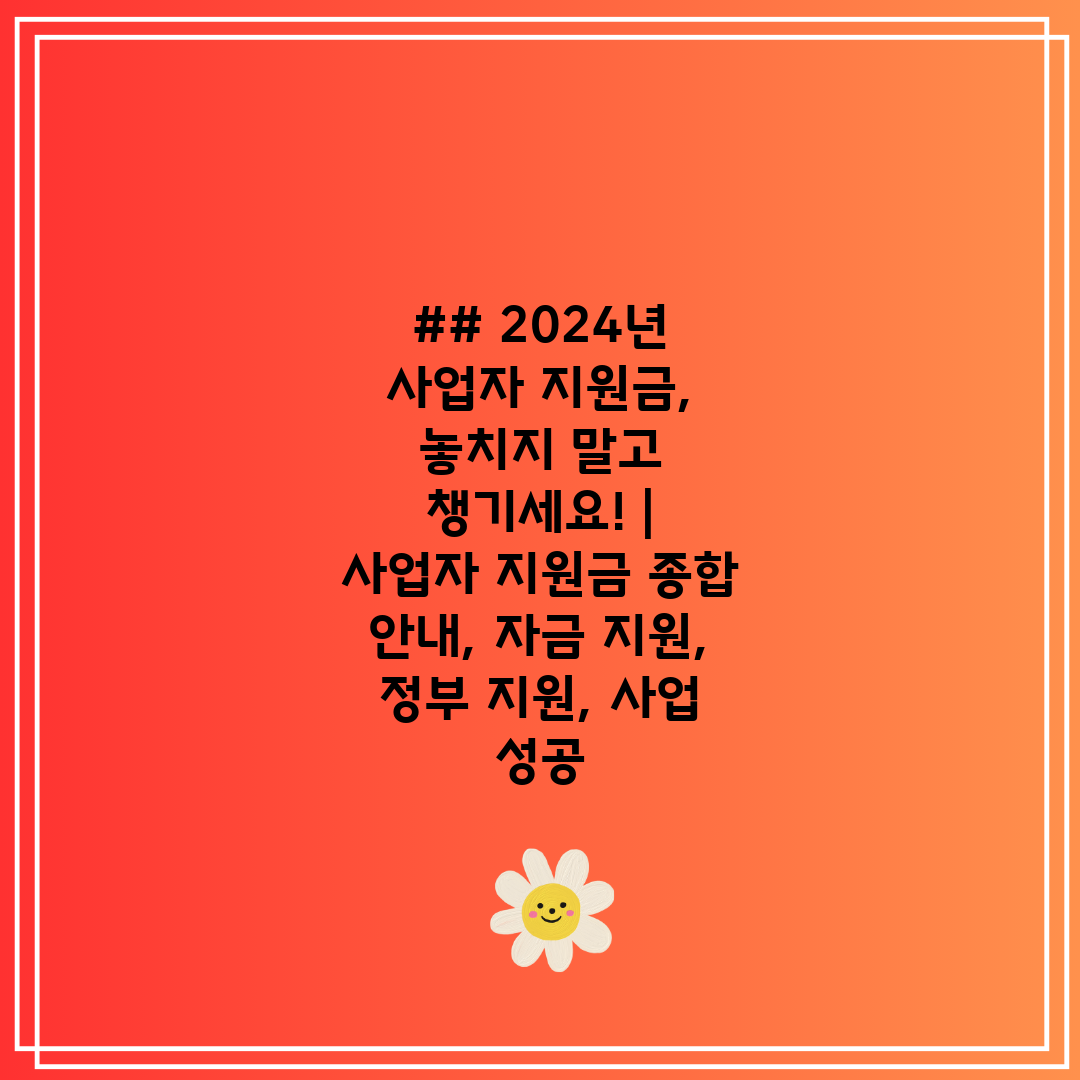 ## 2024년 사업자 지원금, 놓치지 말고 챙기세요!