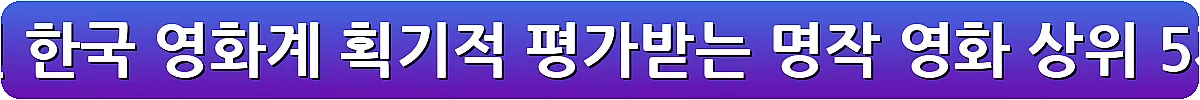한국 영화 추천 한국 영화계 획기적 평가받는 명작 영화 상위 5개_11
